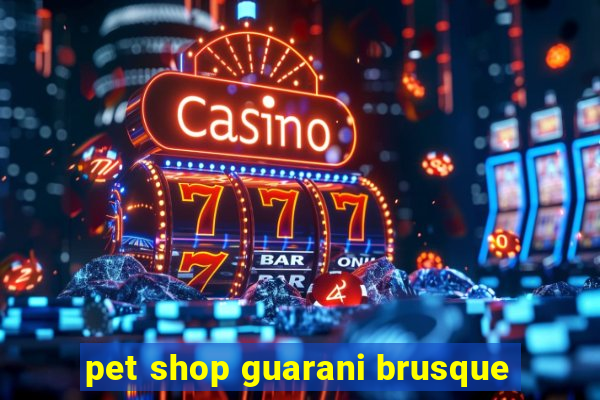 pet shop guarani brusque